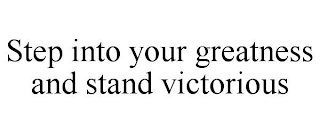 STEP INTO YOUR GREATNESS AND STAND VICTORIOUS