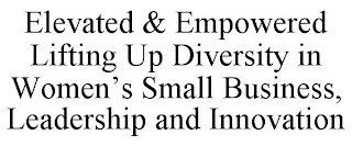 ELEVATED & EMPOWERED LIFTING UP DIVERSITY IN WOMEN'S SMALL BUSINESS, LEADERSHIP AND INNOVATION