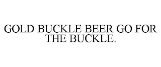 GOLD BUCKLE BEER GO FOR THE BUCKLE.