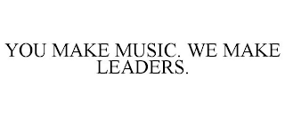 YOU MAKE MUSIC. WE MAKE LEADERS.