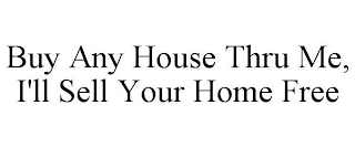 BUY ANY HOUSE THRU ME, I'LL SELL YOUR HOME FREE