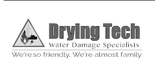 DRYING TECH WATER DAMAGE SPECIALISTS WE'RE SO FRIENDLY, WE'RE ALMOST FAMILY