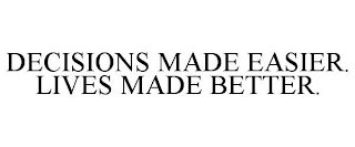 DECISIONS MADE EASIER. LIVES MADE BETTER.