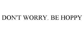 DON'T WORRY. BE HOPPY