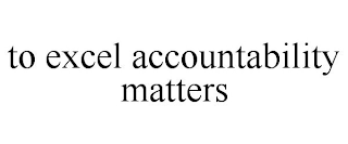 TO EXCEL ACCOUNTABILITY MATTERS