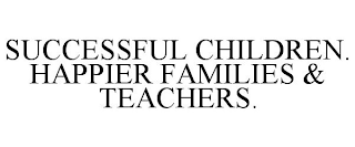 SUCCESSFUL CHILDREN. HAPPIER FAMILIES &TEACHERS.