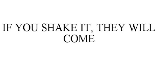 IF YOU SHAKE IT, THEY WILL COME