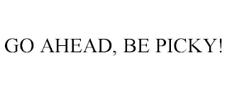 GO AHEAD, BE PICKY!