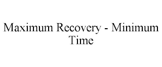 MAXIMUM RECOVERY - MINIMUM TIME