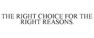 THE RIGHT CHOICE FOR THE RIGHT REASONS.