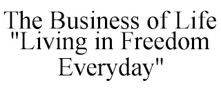 THE BUSINESS OF LIFE "LIVING IN FREEDOMEVERYDAY"