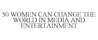 50 WOMEN CAN CHANGE THE WORLD IN MEDIA AND ENTERTAINMENT