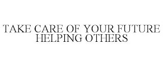 TAKE CARE OF YOUR FUTURE HELPING OTHERS