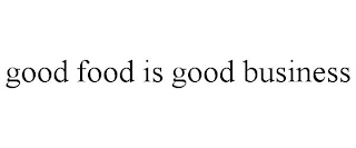 GOOD FOOD IS GOOD BUSINESS