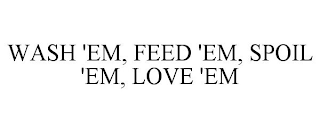 WASH 'EM, FEED 'EM, SPOIL 'EM, LOVE 'EM