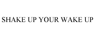 SHAKE UP YOUR WAKE UP