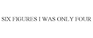 SIX FIGURES I WAS ONLY FOUR