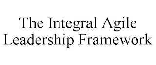 THE INTEGRAL AGILE LEADERSHIP FRAMEWORK