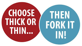 CHOOSE THICK OR THIN...THEN FORK IT IN!
