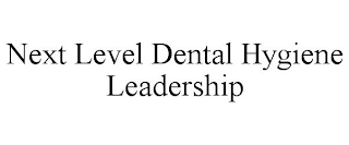 NEXT LEVEL DENTAL HYGIENE LEADERSHIP