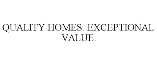 QUALITY HOMES. EXCEPTIONAL VALUE.