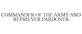 COMMANDER OF THE ARMY AND REPRIEVER PARDONER