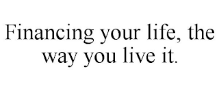 FINANCING YOUR LIFE, THE WAY YOU LIVE IT.