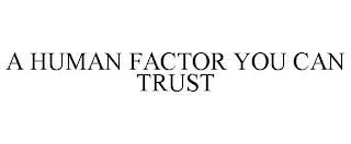 A HUMAN FACTOR YOU CAN TRUST