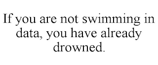 IF YOU ARE NOT SWIMMING IN DATA, YOU HAVE ALREADY DROWNED.