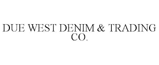 DUE WEST DENIM & TRADING CO.
