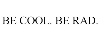 BE COOL. BE RAD.