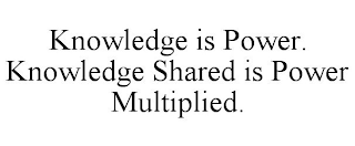 KNOWLEDGE IS POWER. KNOWLEDGE SHARED ISPOWER MULTIPLIED.