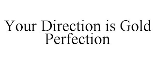 YOUR DIRECTION IS GOLD PERFECTION