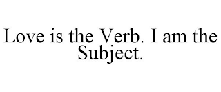 LOVE IS THE VERB. I AM THE SUBJECT.