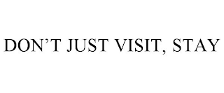 DON'T JUST VISIT, STAY