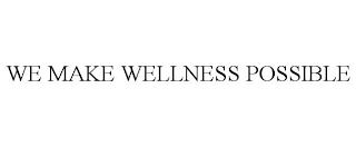 WE MAKE WELLNESS POSSIBLE