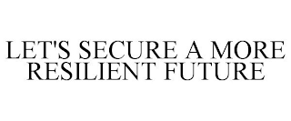 LET'S SECURE A MORE RESILIENT FUTURE