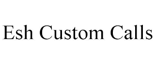 ESH CUSTOM CALLS