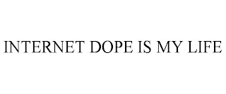 INTERNET DOPE IS MY LIFE