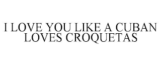 I LOVE YOU LIKE A CUBAN LOVES CROQUETAS