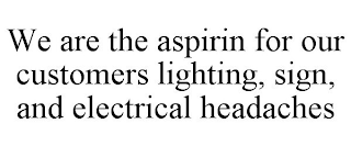 WE ARE THE ASPIRIN FOR OUR CUSTOMERS LIGHTING, SIGN, AND ELECTRICAL HEADACHES