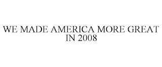 WE MADE AMERICA MORE GREAT IN 2008