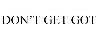 DON'T GET GOT