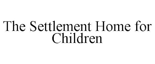 THE SETTLEMENT HOME FOR CHILDREN