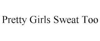 PRETTY GIRLS SWEAT TOO