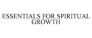 ESSENTIALS FOR SPIRITUAL GROWTH