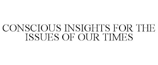 CONSCIOUS INSIGHTS FOR THE ISSUES OF OUR TIMES