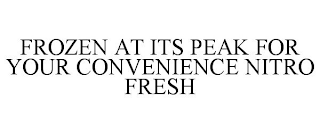 FROZEN AT ITS PEAK FOR YOUR CONVENIENCENITRO FRESH