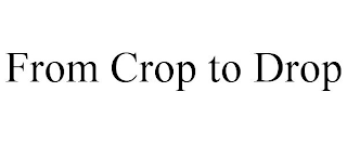 FROM CROP TO DROP