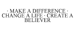 · MAKE A DIFFERENCE · CHANGE A LIFE · CREATE A BELIEVER